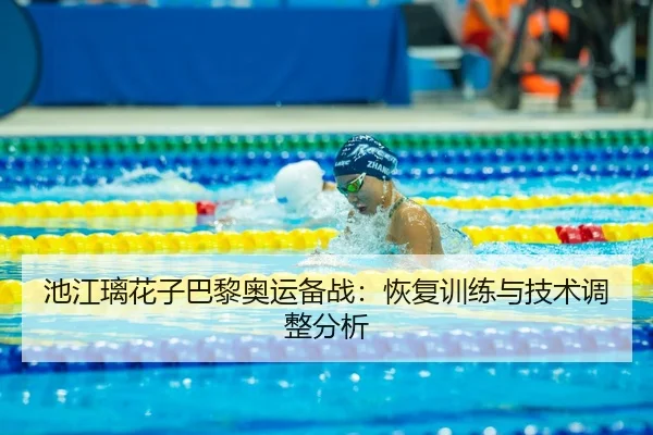 池江璃花子巴黎奥运备战：恢复训练与技术调整分析